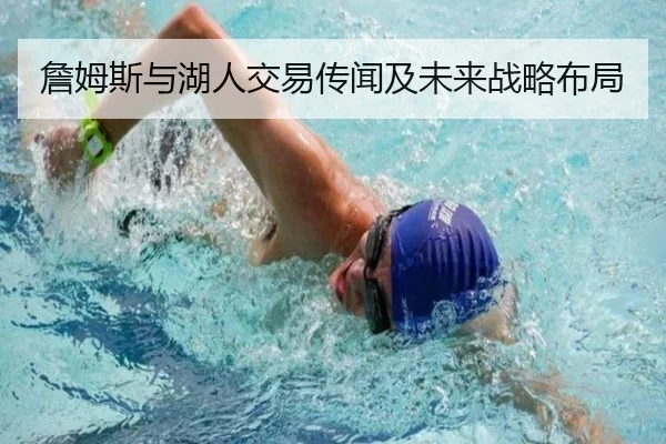 詹姆斯与湖人交易传闻及未来战略布局
